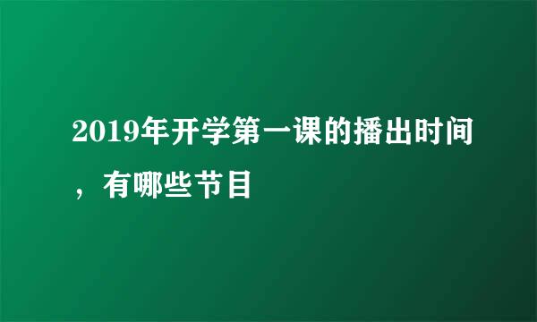 2019年开学第一课的播出时间，有哪些节目