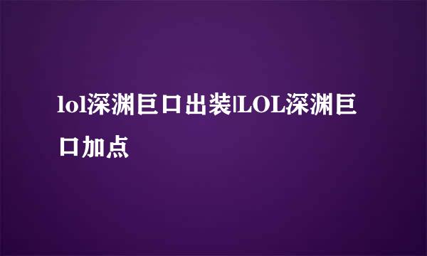 lol深渊巨口出装|LOL深渊巨口加点