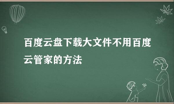 百度云盘下载大文件不用百度云管家的方法