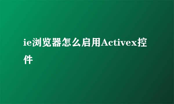 ie浏览器怎么启用Activex控件