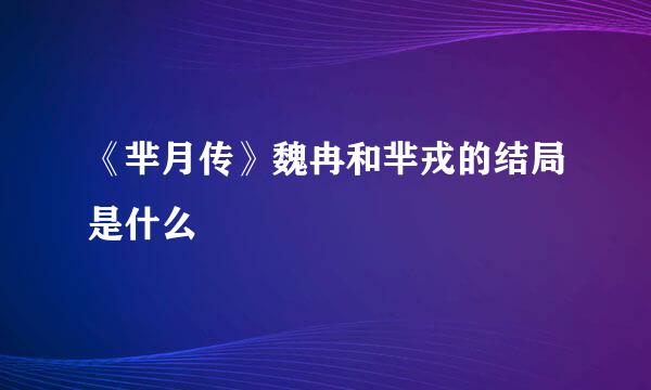 《芈月传》魏冉和芈戎的结局是什么