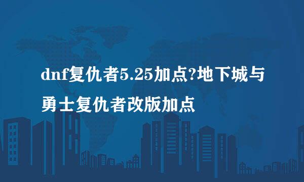 dnf复仇者5.25加点?地下城与勇士复仇者改版加点