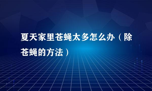 夏天家里苍蝇太多怎么办（除苍蝇的方法）