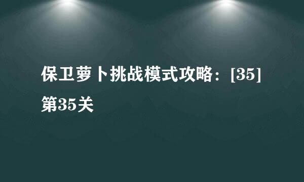 保卫萝卜挑战模式攻略：[35]第35关