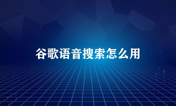 谷歌语音搜索怎么用