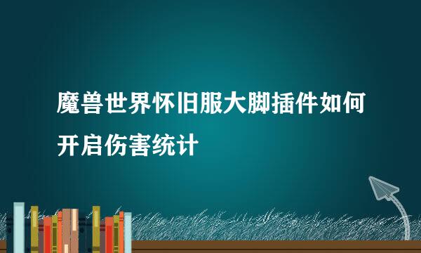 魔兽世界怀旧服大脚插件如何开启伤害统计