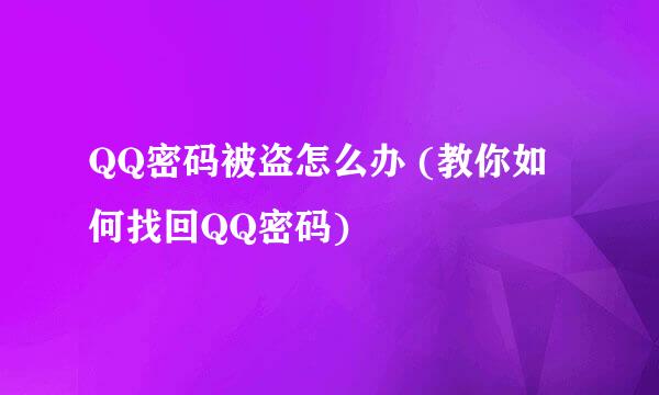 QQ密码被盗怎么办 (教你如何找回QQ密码)