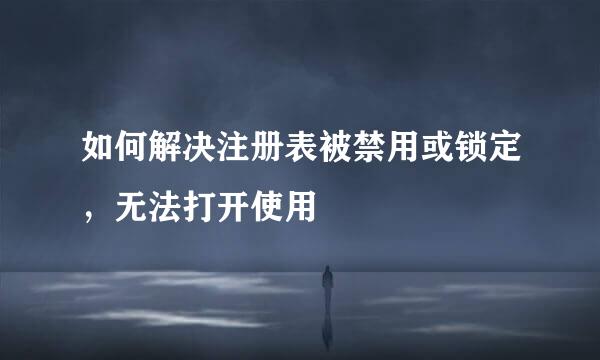 如何解决注册表被禁用或锁定，无法打开使用