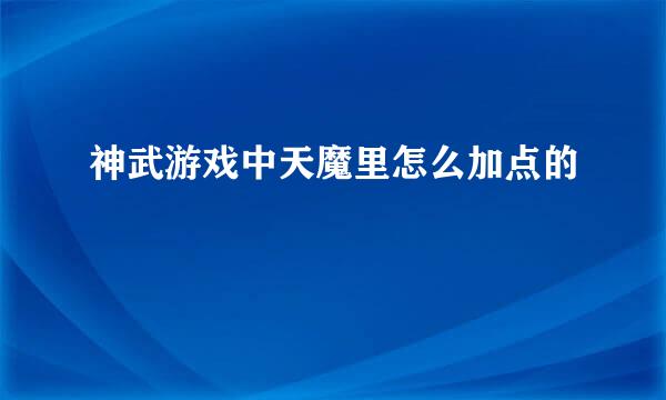 神武游戏中天魔里怎么加点的