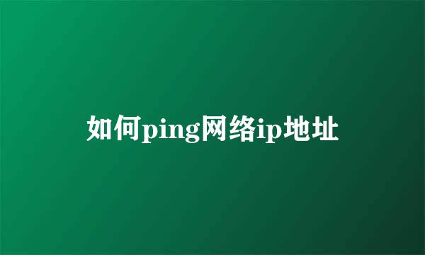 如何ping网络ip地址