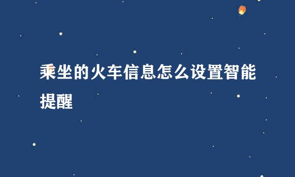 乘坐的火车信息怎么设置智能提醒