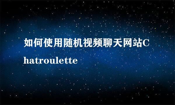 如何使用随机视频聊天网站Chatroulette