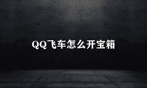 QQ飞车怎么开宝箱