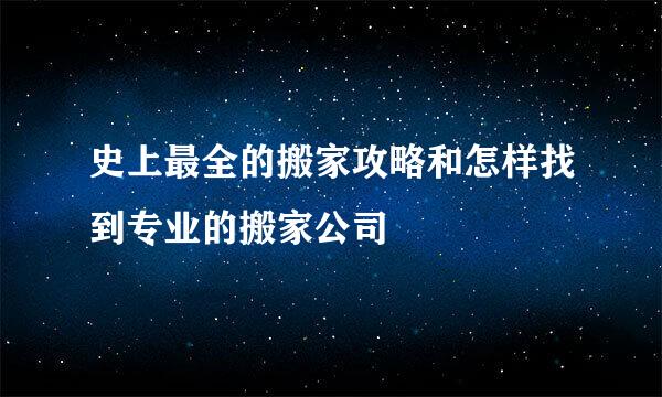 史上最全的搬家攻略和怎样找到专业的搬家公司