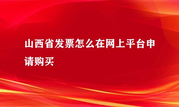 山西省发票怎么在网上平台申请购买