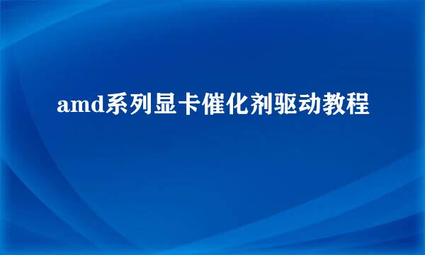 amd系列显卡催化剂驱动教程