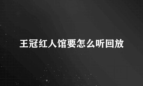 王冠红人馆要怎么听回放