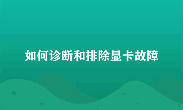 如何诊断和排除显卡故障