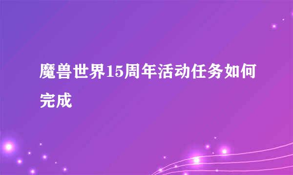 魔兽世界15周年活动任务如何完成