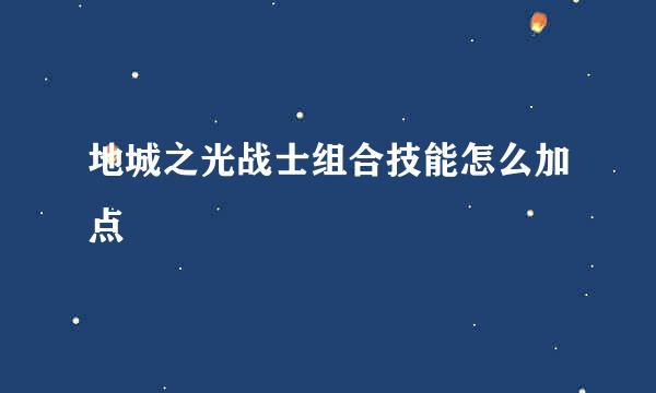 地城之光战士组合技能怎么加点