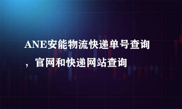 ANE安能物流快递单号查询，官网和快递网站查询