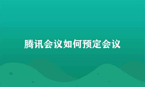 腾讯会议如何预定会议