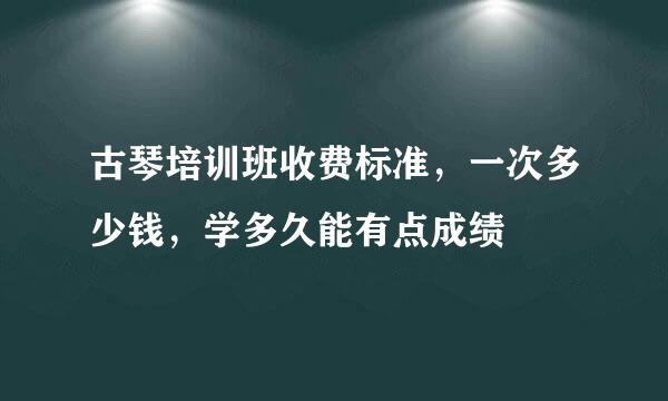 古琴培训班收费标准，一次多少钱，学多久能有点成绩