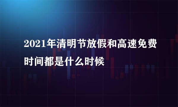 2021年清明节放假和高速免费时间都是什么时候