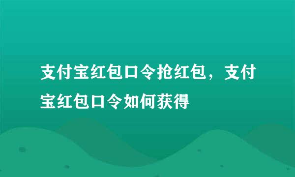 支付宝红包口令抢红包，支付宝红包口令如何获得