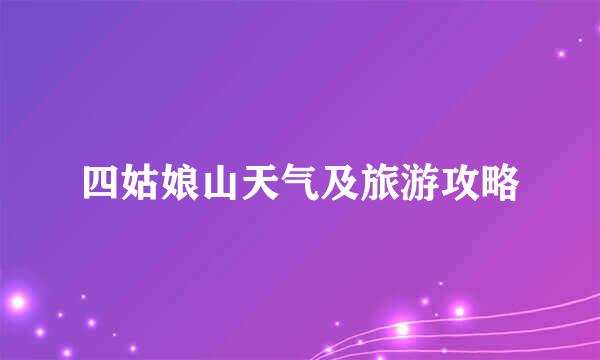 四姑娘山天气及旅游攻略