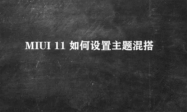 MIUI 11 如何设置主题混搭