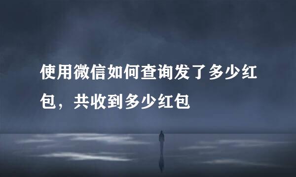 使用微信如何查询发了多少红包，共收到多少红包