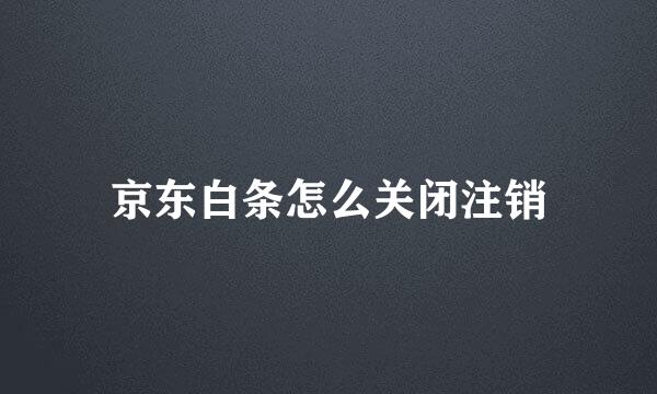 京东白条怎么关闭注销