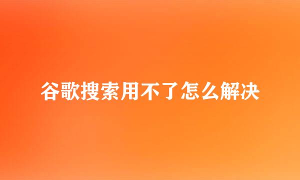 谷歌搜索用不了怎么解决