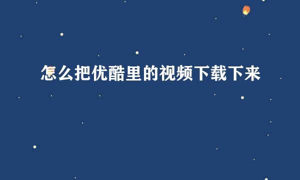 怎么把优酷里的视频下载下来