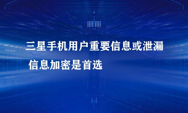 三星手机用户重要信息或泄漏 信息加密是首选