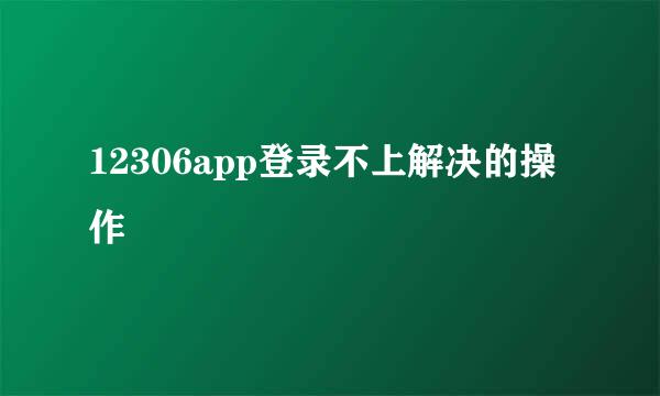 12306app登录不上解决的操作