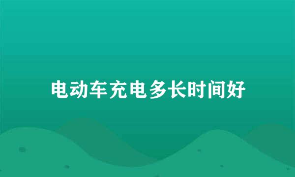 电动车充电多长时间好