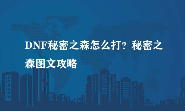 DNF秘密之森怎么打？秘密之森图文攻略