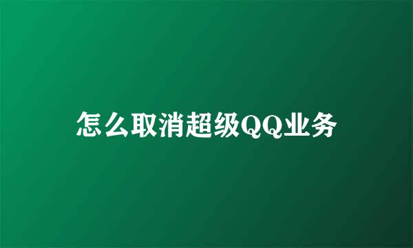 怎么取消超级QQ业务