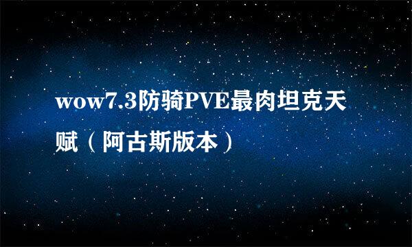 wow7.3防骑PVE最肉坦克天赋（阿古斯版本）