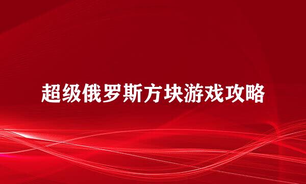 超级俄罗斯方块游戏攻略