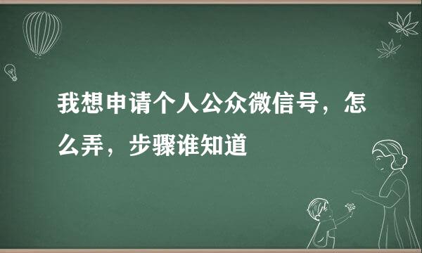 我想申请个人公众微信号，怎么弄，步骤谁知道