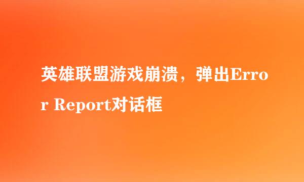 英雄联盟游戏崩溃，弹出Error Report对话框