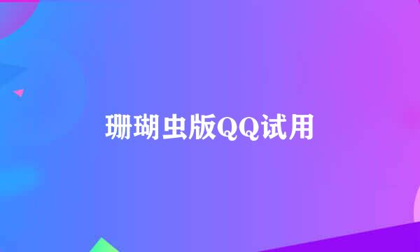 珊瑚虫版QQ试用