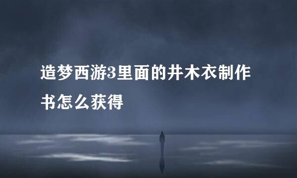 造梦西游3里面的井木衣制作书怎么获得