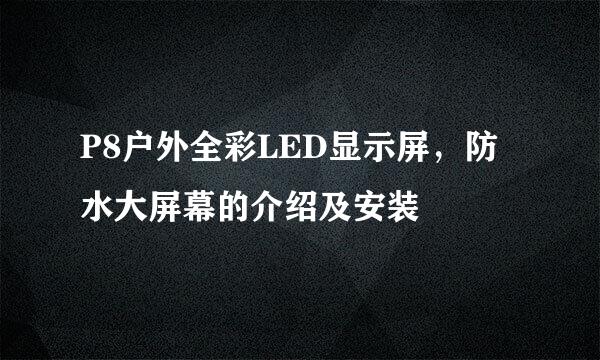 P8户外全彩LED显示屏，防水大屏幕的介绍及安装