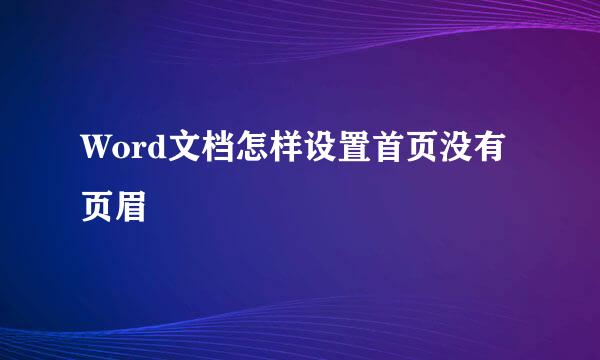 Word文档怎样设置首页没有页眉