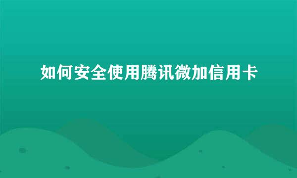 如何安全使用腾讯微加信用卡