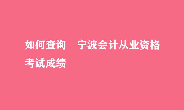 如何查询​宁波会计从业资格考试成绩